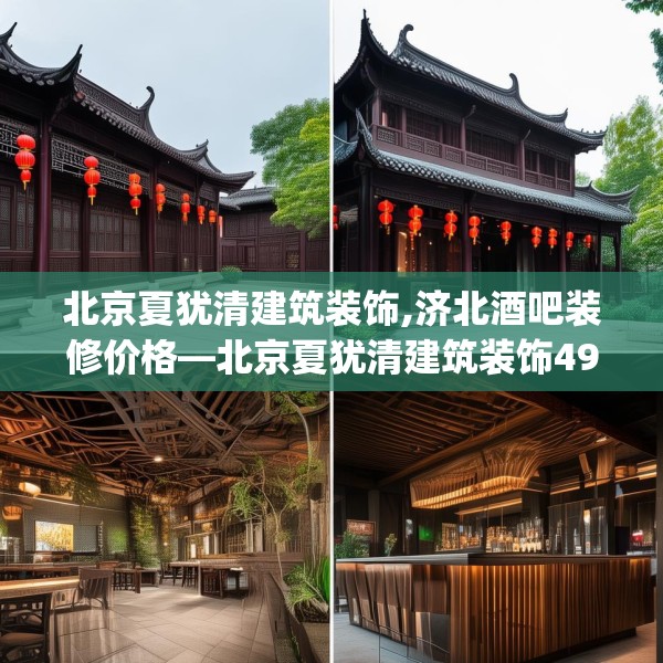 北京夏犹清建筑装饰,济北酒吧装修价格—北京夏犹清建筑装饰498.a374b375c378fgy.385lkjl