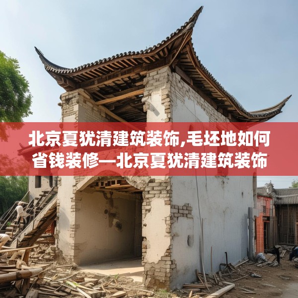 北京夏犹清建筑装饰,毛坯地如何省钱装修—北京夏犹清建筑装饰367.a243b244c247fgy.254fdsfds
