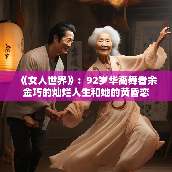 《女人世界》：92岁华裔舞者余金巧的灿烂人生和她的黄昏恋