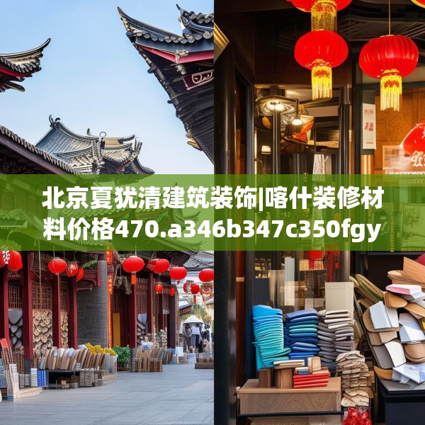 北京夏犹清建筑装饰|喀什装修材料价格470.a346b347c350fgy.35776665