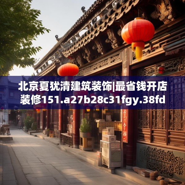 北京夏犹清建筑装饰|最省钱开店装修151.a27b28c31fgy.38fdsfds