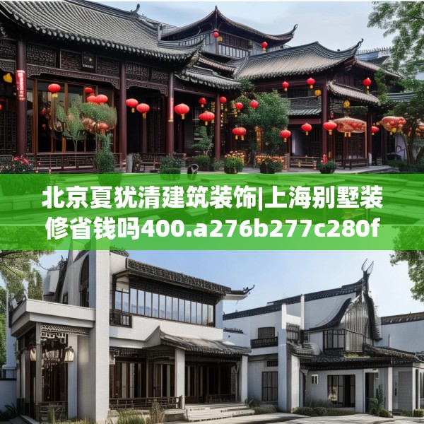 北京夏犹清建筑装饰|上海别墅装修省钱吗400.a276b277c280fgy.287htyj