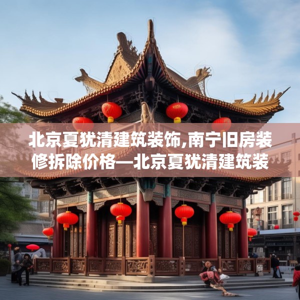 北京夏犹清建筑装饰,南宁旧房装修拆除价格—北京夏犹清建筑装饰479.a355b356c359fgy.366cvcx