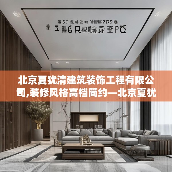 北京夏犹清建筑装饰工程有限公司,装修风格高档简约—北京夏犹清建筑装饰工程有限公司506.a382b383c386fgy.39376663