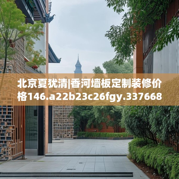 北京夏犹清|香河墙板定制装修价格146.a22b23c26fgy.3376683