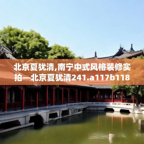 北京夏犹清,南宁中式风格装修实拍—北京夏犹清241.a117b118c121fgy.128fdsfds