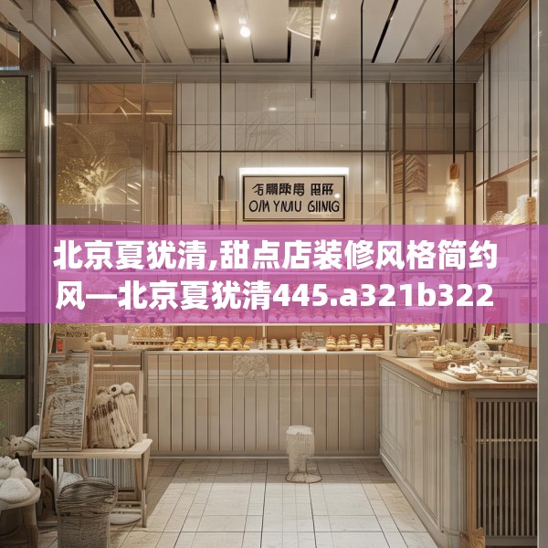 北京夏犹清,甜点店装修风格简约风—北京夏犹清445.a321b322c325fgy.332poiy
