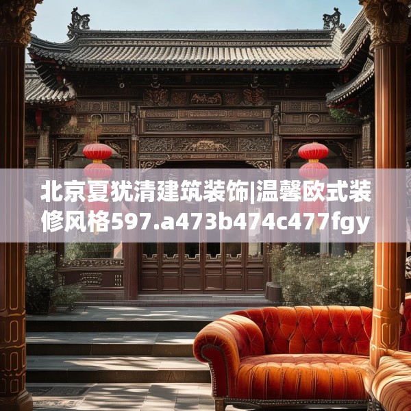 北京夏犹清建筑装饰|温馨欧式装修风格597.a473b474c477fgy.484uyk