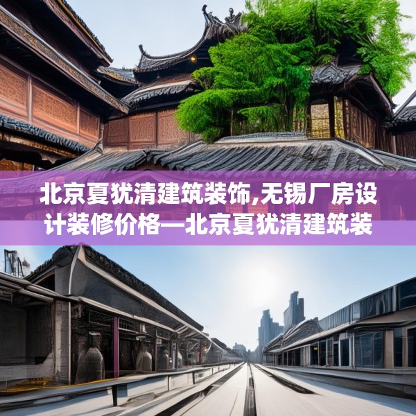 北京夏犹清建筑装饰,无锡厂房设计装修价格—北京夏犹清建筑装饰574.a450b451c454fgy.461dewqe