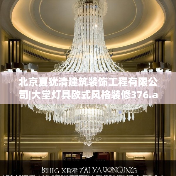 北京夏犹清建筑装饰工程有限公司|大堂灯具欧式风格装修376.a252b253c256fgy.263dewqe