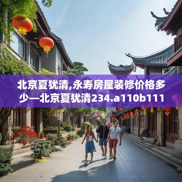 北京夏犹清,永寿房屋装修价格多少—北京夏犹清234.a110b111c114fgy.121nbn