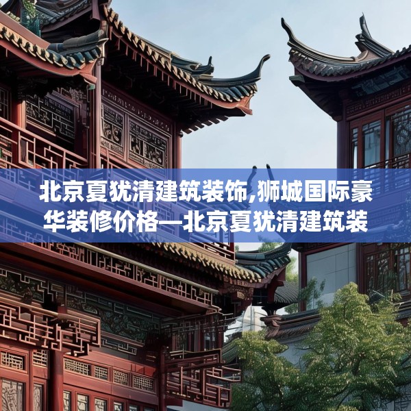 北京夏犹清建筑装饰,狮城国际豪华装修价格—北京夏犹清建筑装饰456.a332b333c336fgy.343dsfds