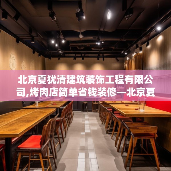 北京夏犹清建筑装饰工程有限公司,烤肉店简单省钱装修—北京夏犹清建筑装饰工程有限公司568.a444b445c448fgy.455sdA