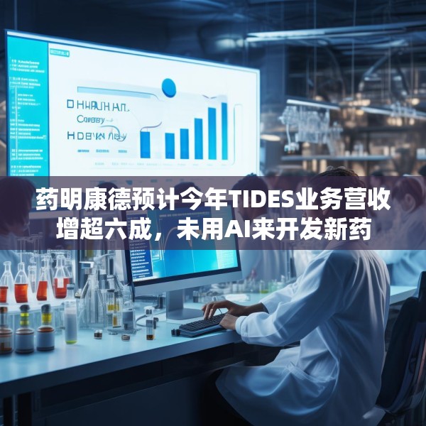 药明康德预计今年TIDES业务营收增超六成，未用AI来开发新药