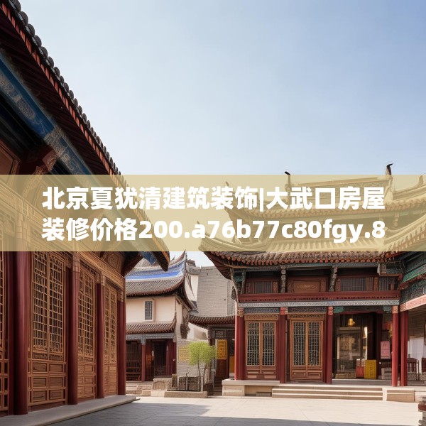 北京夏犹清建筑装饰|大武口房屋装修价格200.a76b77c80fgy.8776680