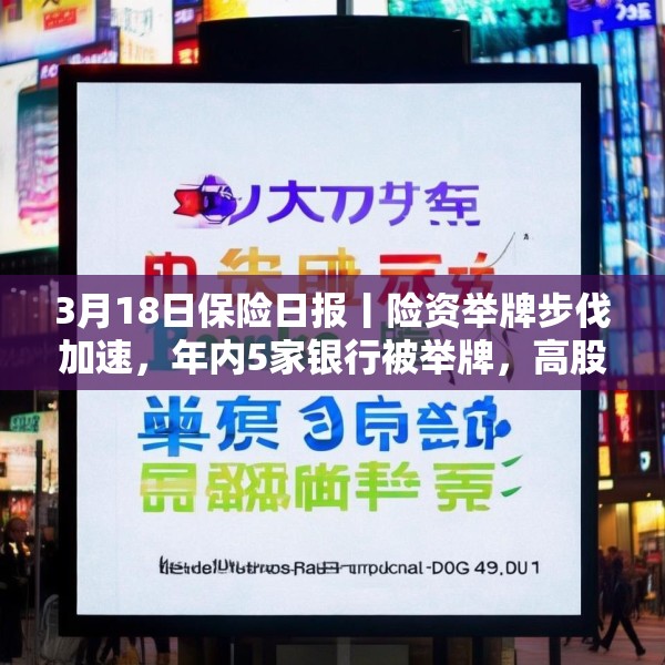 3月18日保险日报丨险资举牌步伐加速，年内5家银行被举牌，高股息仍是“心头好”，又一险种迎新机遇！