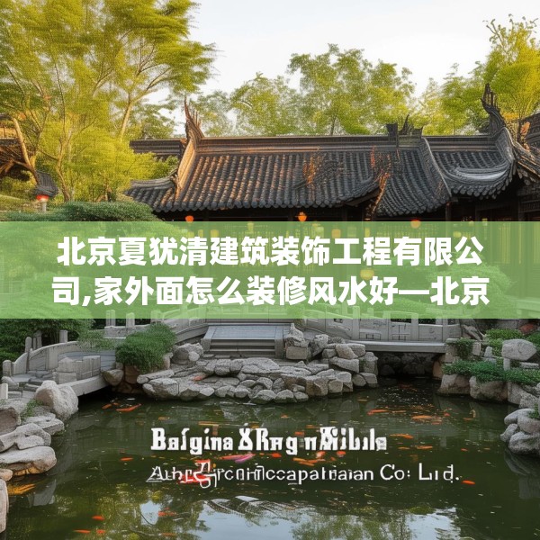 北京夏犹清建筑装饰工程有限公司,家外面怎么装修风水好—北京夏犹清建筑装饰工程有限公司497.a373b374c377fgy.384cvcx