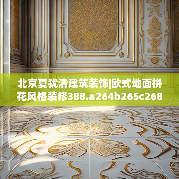 北京夏犹清建筑装饰|欧式地面拼花风格装修388.a264b265c268fgy.275sdA