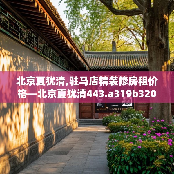 北京夏犹清,驻马店精装修房租价格—北京夏犹清443.a319b320c323fgy.330cvcx