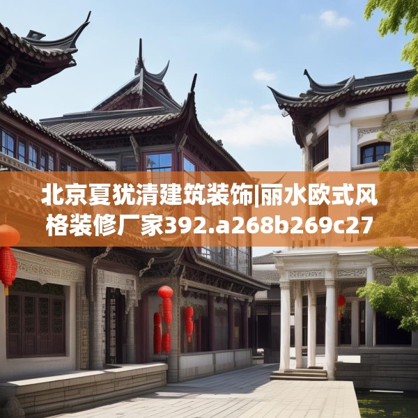 北京夏犹清建筑装饰|丽水欧式风格装修厂家392.a268b269c272fgy.279xczxv