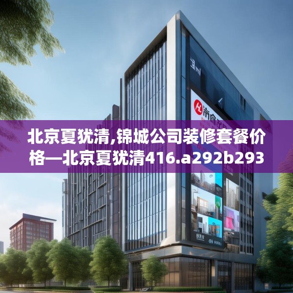 北京夏犹清,锦城公司装修套餐价格—北京夏犹清416.a292b293c296fgy.30376668
