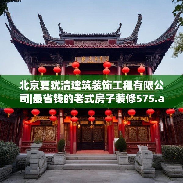 北京夏犹清建筑装饰工程有限公司|最省钱的老式房子装修575.a451b452c455fgy.462bnbn