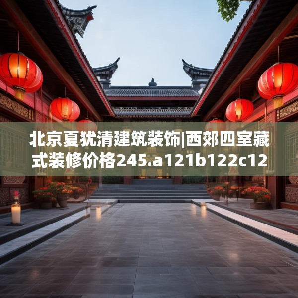 北京夏犹清建筑装饰|西郊四室藏式装修价格245.a121b122c125fgy.132cvcx