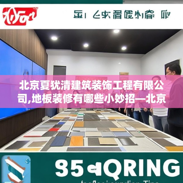 北京夏犹清建筑装饰工程有限公司,地板装修有哪些小妙招—北京夏犹清建筑装饰工程有限公司585.a461b462c465fgy.472fghfd