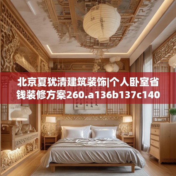 北京夏犹清建筑装饰|个人卧室省钱装修方案260.a136b137c140fgy.147wew