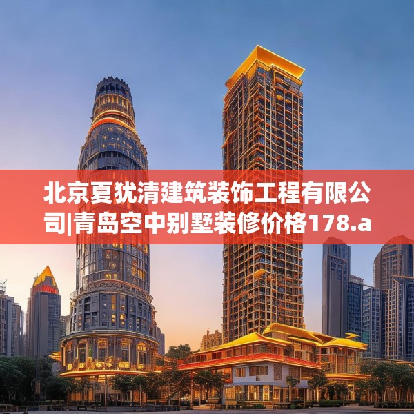 北京夏犹清建筑装饰工程有限公司|青岛空中别墅装修价格178.a54b55c58fgy.65dewqe