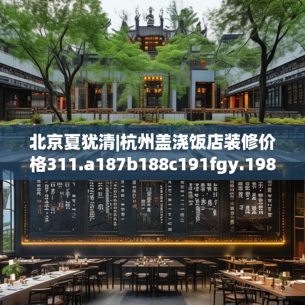 北京夏犹清|杭州盖浇饭店装修价格311.a187b188c191fgy.198fds
