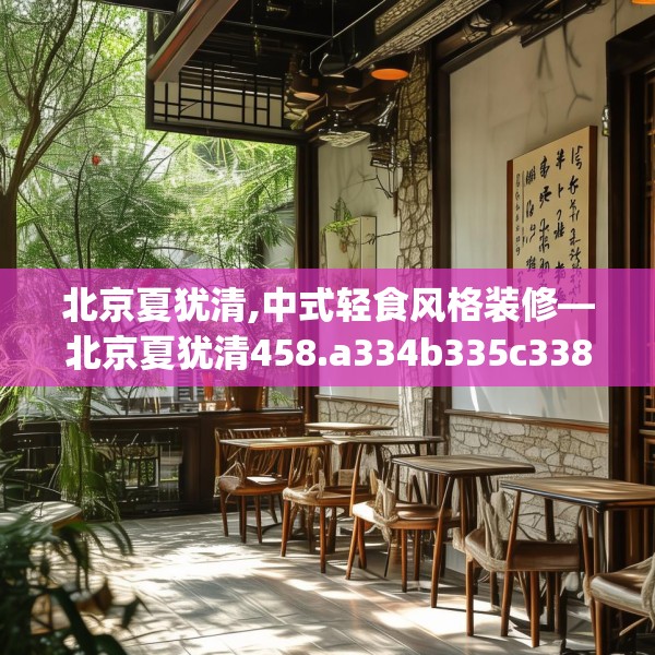 北京夏犹清,中式轻食风格装修—北京夏犹清458.a334b335c338fgy.345wew