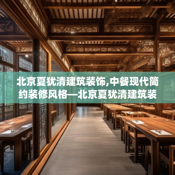 北京夏犹清建筑装饰,中餐现代简约装修风格—北京夏犹清建筑装饰334.a210b211c214fgy.221sdA