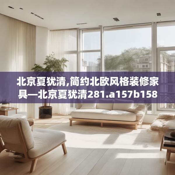 北京夏犹清,简约北欧风格装修家具—北京夏犹清281.a157b158c161fgy.168cvcx