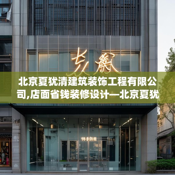 北京夏犹清建筑装饰工程有限公司,店面省钱装修设计—北京夏犹清建筑装饰工程有限公司132.a8b9c12fgy.19dsfds