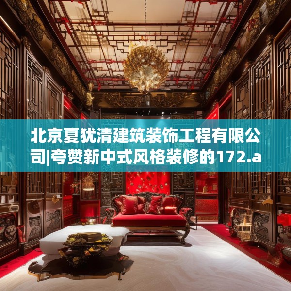 北京夏犹清建筑装饰工程有限公司|夸赞新中式风格装修的172.a48b49c52fgy.59sdA