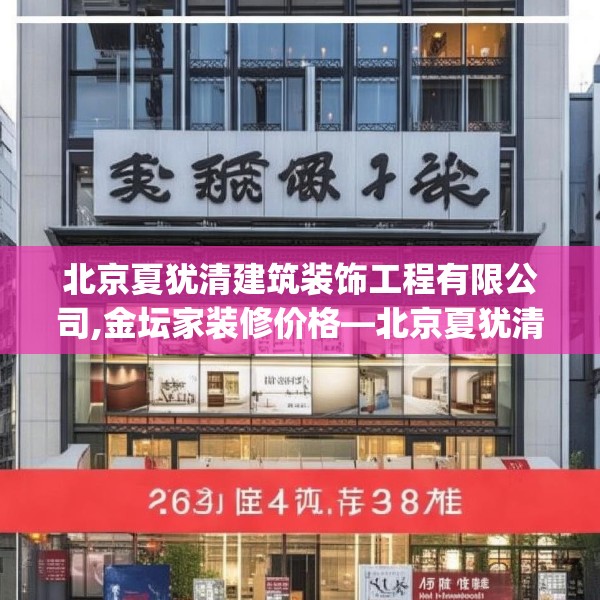 北京夏犹清建筑装饰工程有限公司,金坛家装修价格—北京夏犹清建筑装饰工程有限公司258.a134b135c138fgy.145dsfds