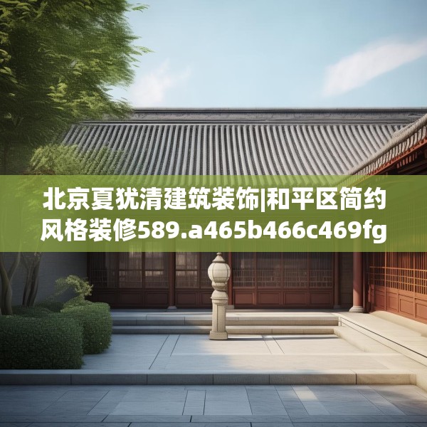 北京夏犹清建筑装饰|和平区简约风格装修589.a465b466c469fgy.476poiy