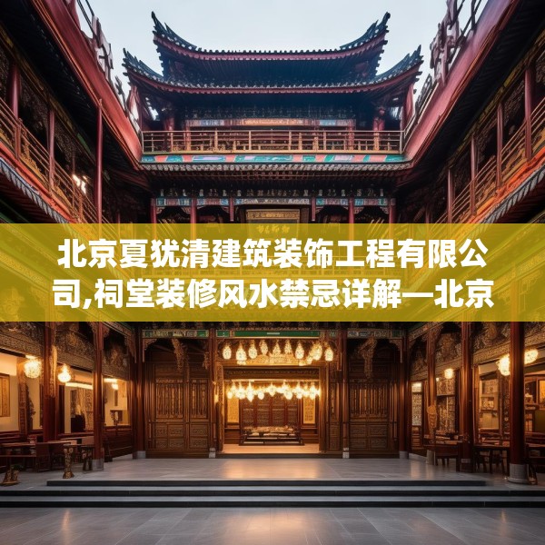 北京夏犹清建筑装饰工程有限公司,祠堂装修风水禁忌详解—北京夏犹清建筑装饰工程有限公司294.a170b171c174fgy.181dsfds