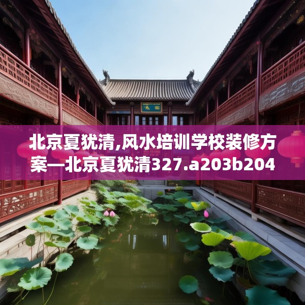 北京夏犹清,风水培训学校装修方案—北京夏犹清327.a203b204c207fgy.214uyk