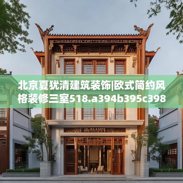 北京夏犹清建筑装饰|欧式简约风格装修三室518.a394b395c398fgy.405xczxv