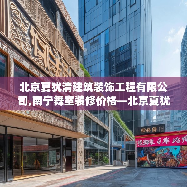 北京夏犹清建筑装饰工程有限公司,南宁舞室装修价格—北京夏犹清建筑装饰工程有限公司244.a120b121c124fgy.131sdA