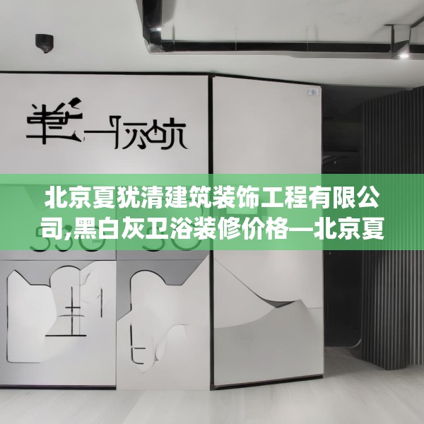 北京夏犹清建筑装饰工程有限公司,黑白灰卫浴装修价格—北京夏犹清建筑装饰工程有限公司453.a329b330c333fgy.340uyk