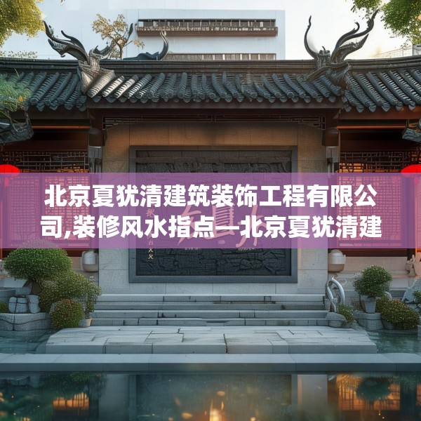 北京夏犹清建筑装饰工程有限公司,装修风水指点—北京夏犹清建筑装饰工程有限公司585.a461b462c465fgy.472fghfd