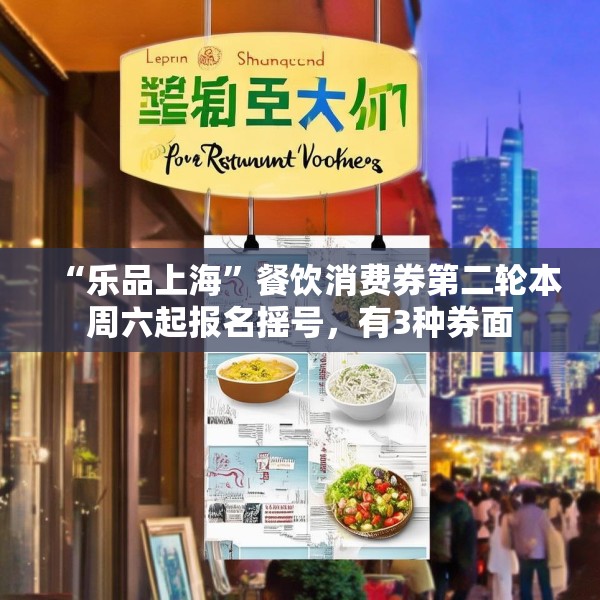 “乐品上海”餐饮消费券第二轮本周六起报名摇号，有3种券面