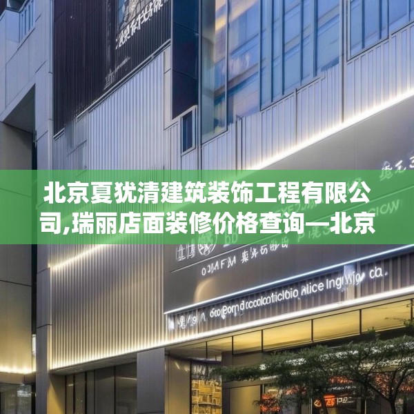 北京夏犹清建筑装饰工程有限公司,瑞丽店面装修价格查询—北京夏犹清建筑装饰工程有限公司605.a481b482c485fgy.492cvcx