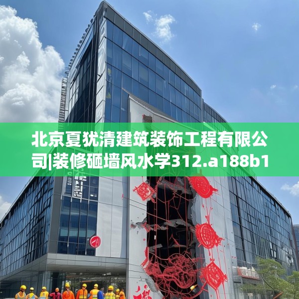 北京夏犹清建筑装饰工程有限公司|装修砸墙风水学312.a188b189c192fgy.199dsfds