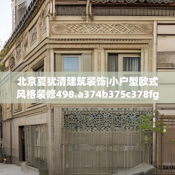 北京夏犹清建筑装饰|小户型欧式风格装修498.a374b375c378fgy.385lkjl