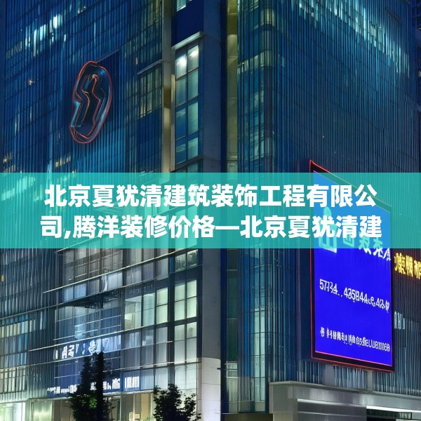 北京夏犹清建筑装饰工程有限公司,腾洋装修价格—北京夏犹清建筑装饰工程有限公司574.a450b451c454fgy.461dewqe
