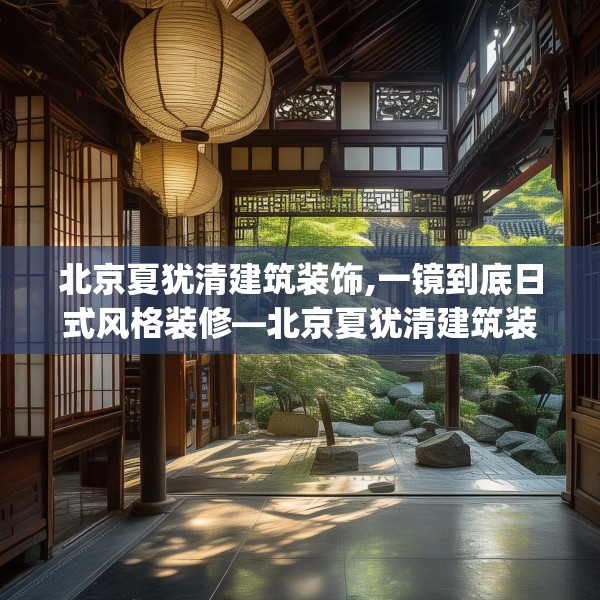 北京夏犹清建筑装饰,一镜到底日式风格装修—北京夏犹清建筑装饰346.a222b223c226fgy.233htyj